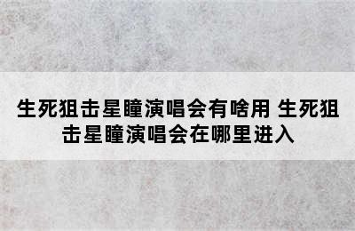 生死狙击星瞳演唱会有啥用 生死狙击星瞳演唱会在哪里进入